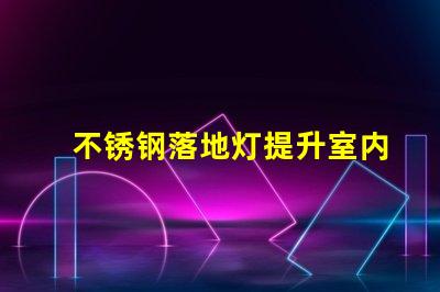 不锈钢落地灯提升室内氛围的完美选择