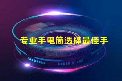 专业手电筒选择最佳手电筒,满足你实际需求吗