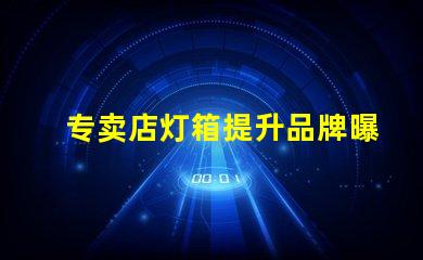 专卖店灯箱提升品牌曝光的秘密武器