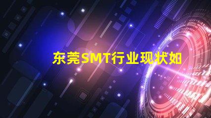 东莞SMT行业现状如何影响您的制造成本东莞SMT制造成本分析