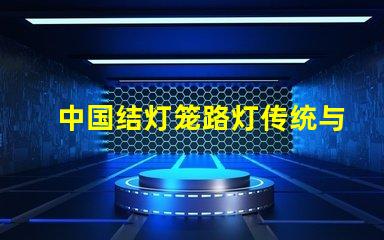 中国结灯笼路灯传统与现代的完美结合,如何提升城市魅力