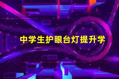 中学生护眼台灯提升学习效率的护眼利器,你准备好了吗