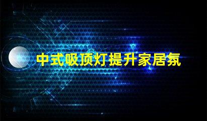 中式吸顶灯提升家居氛围的艺术选择,你准备好了吗