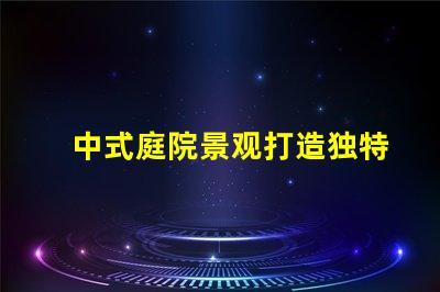 中式庭院景观打造独特的文化氛围与美感