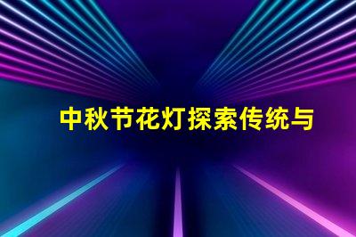 中秋节花灯探索传统与现代的灯笼魅力