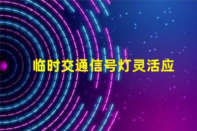 临时交通信号灯灵活应对交通变化的智能解决方案