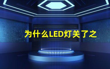 为什么LED灯关了之后还有弱光探讨LED灯残留光现象的原因