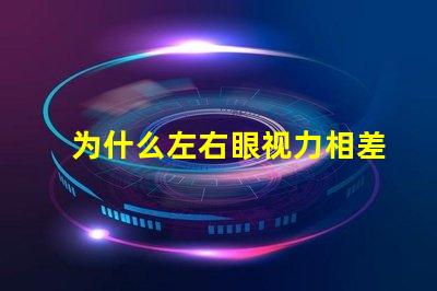 为什么左右眼视力相差大探究视力差异背后的原因