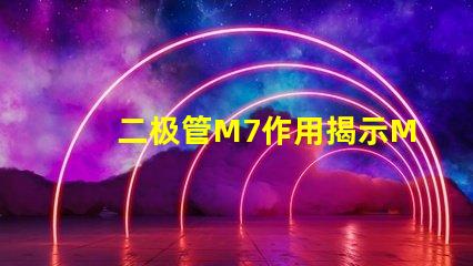 二极管M7作用揭示M7二极管在电路中的关键角色