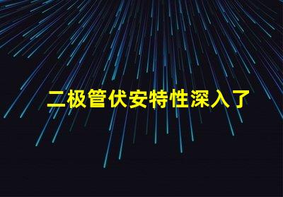 二极管伏安特性深入了解二极管的电流与电压关系