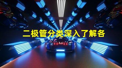 二极管分类深入了解各种二极管类型及其应用