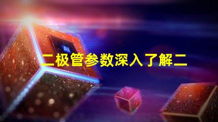 二极管参数深入了解二极管性能的关键因素