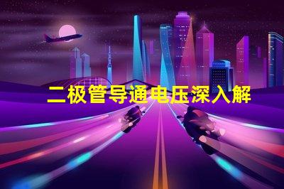 二极管导通电压深入解析导通电压对电路性能的影响