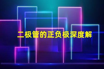 二极管的正负极深度解析二极管工作原理