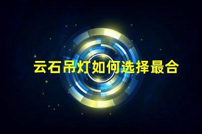 云石吊灯如何选择最合适的云石吊灯来提升空间氛围