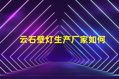 云石壁灯生产厂家如何选择最优质的云石壁灯供应商