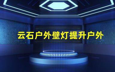 云石户外壁灯提升户外环境照明的完美选择