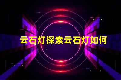 云石灯探索云石灯如何提升室内氛围