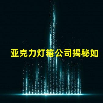亚克力灯箱公司揭秘如何选择最佳灯箱供应商