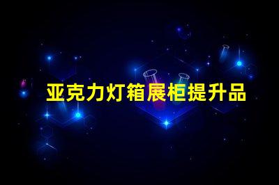 亚克力灯箱展柜提升品牌曝光的理想选择