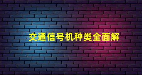 交通信号机种类全面解析不同类型交通信号机的功能