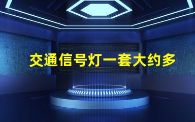 交通信号灯一套大约多少钱了解交通信号灯的成本与投资回报