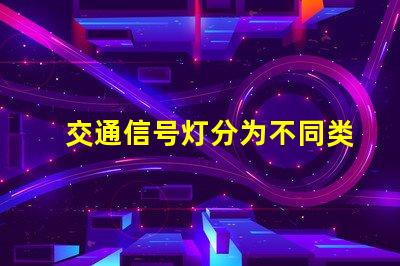 交通信号灯分为不同类型及其应用解析