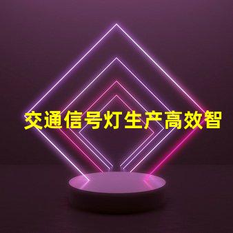 交通信号灯生产高效智能解决方案的领先者