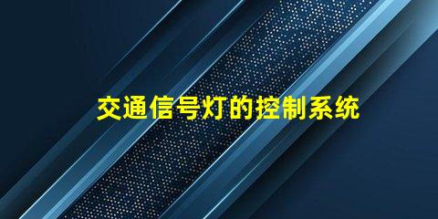 交通信号灯的控制系统提升城市交通效率的智能解决方案