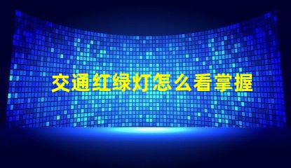 交通红绿灯怎么看掌握红绿灯信号的实用技巧