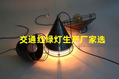 交通红绿灯生产厂家选择最佳供应商的关键因素是什么