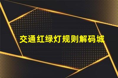 交通红绿灯规则解码城市交通信号的基本原则