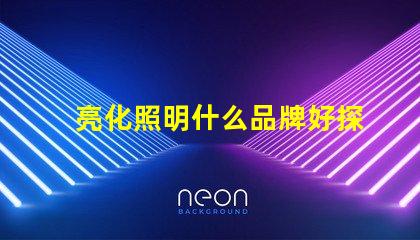 亮化照明什么品牌好探索最佳亮化照明品牌的秘密