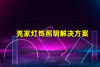 亮家灯饰照明解决方案引领家居时尚潮流