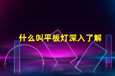 什么叫平板灯深入了解平板灯的功能与优势