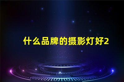 什么品牌的摄影灯好2023年最佳摄影灯品牌推荐