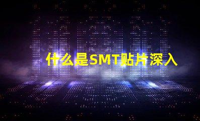 什么是SMT贴片深入解读SMT技术与应用潜力