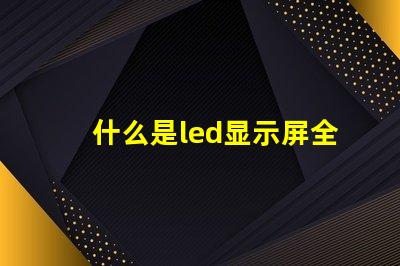 什么是led显示屏全面解析LED显示屏的功能与应用