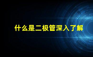 什么是二极管深入了解二极管的功能与应用