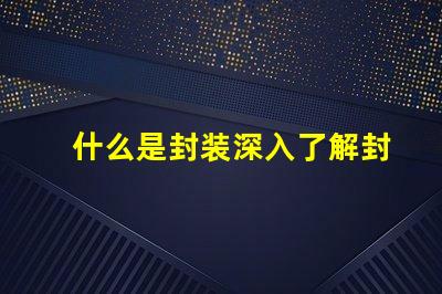 什么是封装深入了解封装技术的重要性