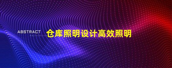 仓库照明设计高效照明方案提升运营效率