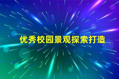 优秀校园景观探索打造理想学习环境的秘诀