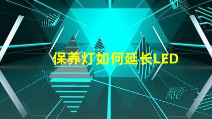 保养灯如何延长LED灯的使用寿命