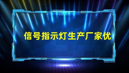 信号指示灯生产厂家优质供应商与技术支持分析