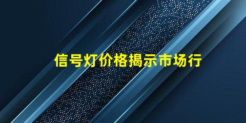 信号灯价格揭示市场行情与采购技巧