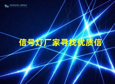 信号灯厂家寻找优质信号灯制造商的关键因素是什么