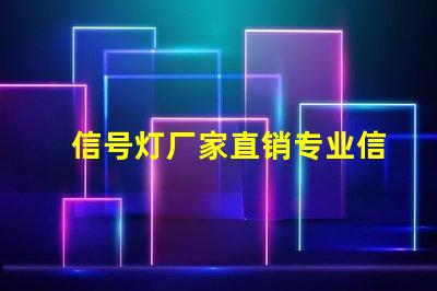 信号灯厂家直销专业信号灯采购的绝佳机会