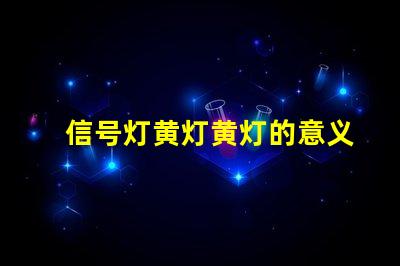 信号灯黄灯黄灯的意义与交通规则解析