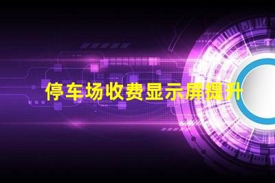 停车场收费显示屏提升管理效率的数字化解决方案