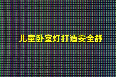 儿童卧室灯打造安全舒适的睡眠环境如何选择